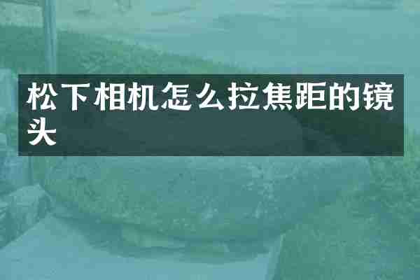 松下相机怎么拉焦距的镜头