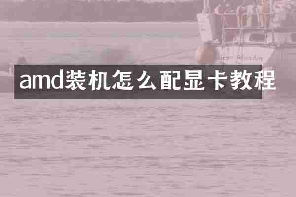 amd装机怎么配显卡教程