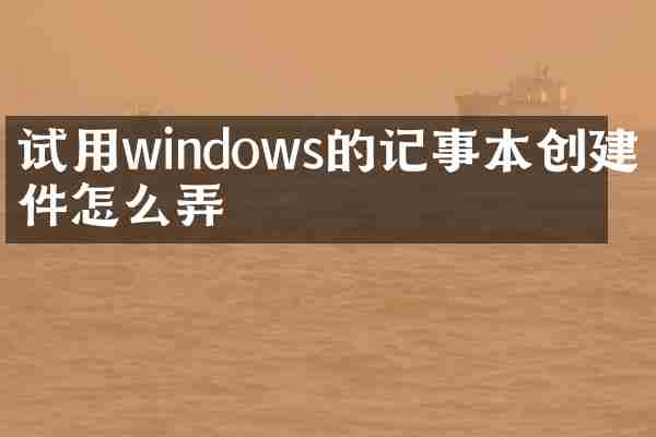 试用windows的记事本创建文件怎么弄