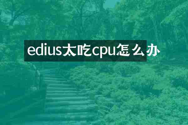 edius太吃cpu怎么办