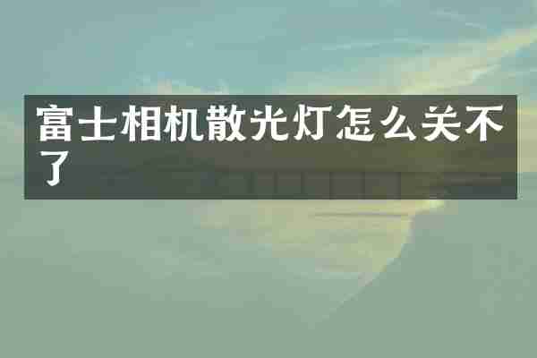 富士相机散光灯怎么关不了