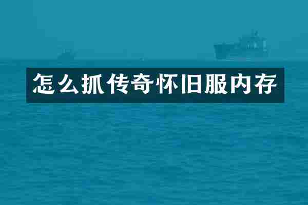 怎么抓传奇怀旧服内存