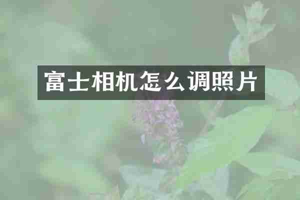 富士相机怎么调照片
