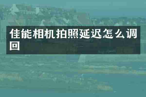 佳能相机拍照延迟怎么调回