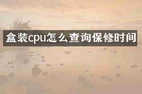 盒装cpu怎么查询保修时间