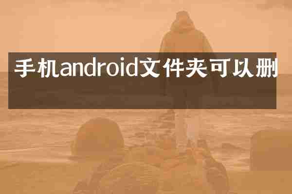 手机android文件夹可以删吗
