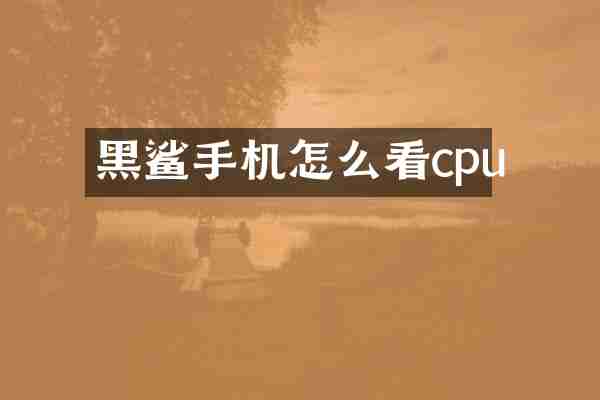 黑鲨手机怎么看cpu