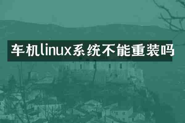 车机linux系统不能重装吗