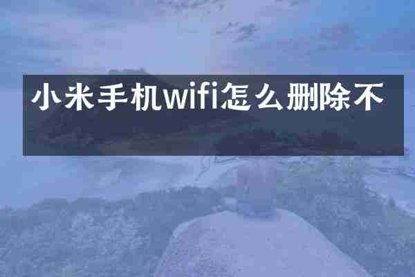 小米手机wifi怎么删除不了