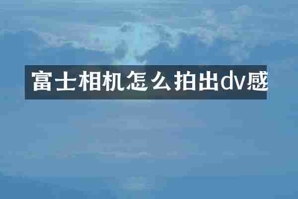 富士相机怎么拍出dv感