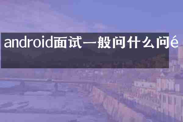 android面试一般问什么问题
