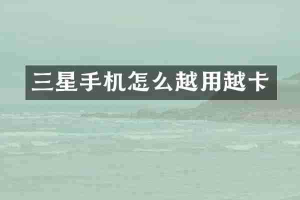 三星手机怎么越用越卡