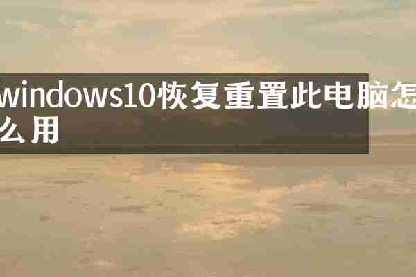 windows10恢复重置此电脑怎么用