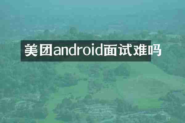 美团android面试难吗