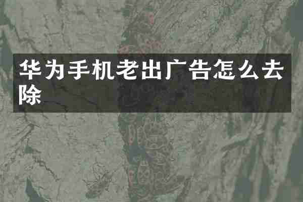 华为手机老出广告怎么去除