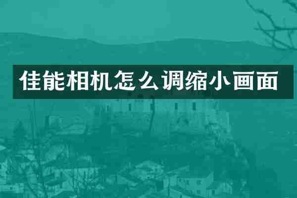 佳能相机怎么调缩小画面