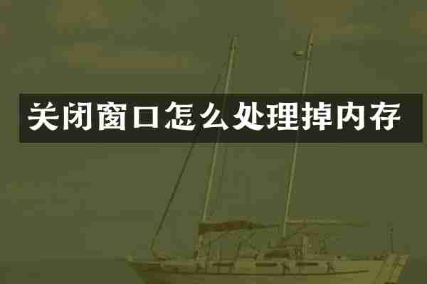 关闭窗口怎么处理掉内存