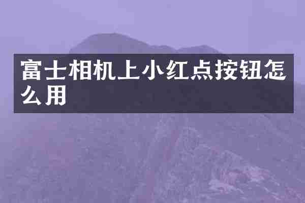 富士相机上小红点按钮怎么用