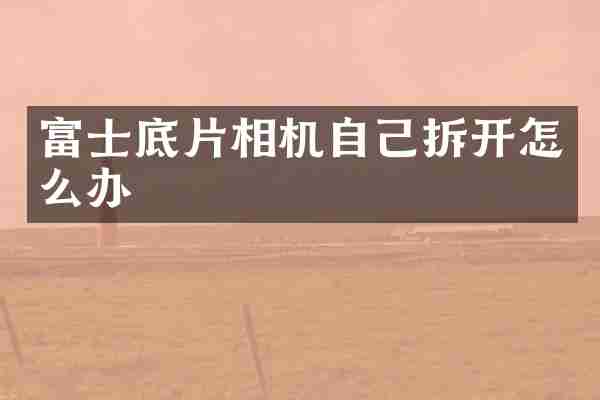 富士底片相机自己拆开怎么办