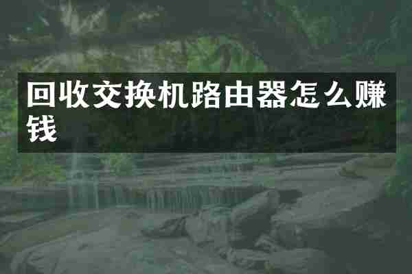 回收交换机路由器怎么赚钱