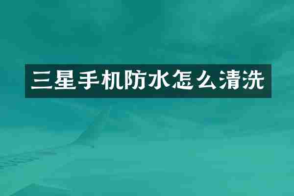 三星手机防水怎么清洗