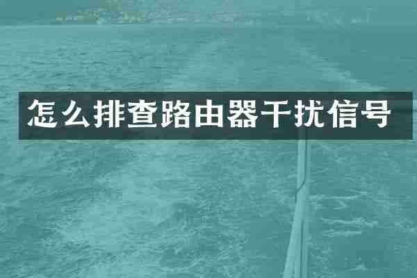 怎么排查路由器干扰信号