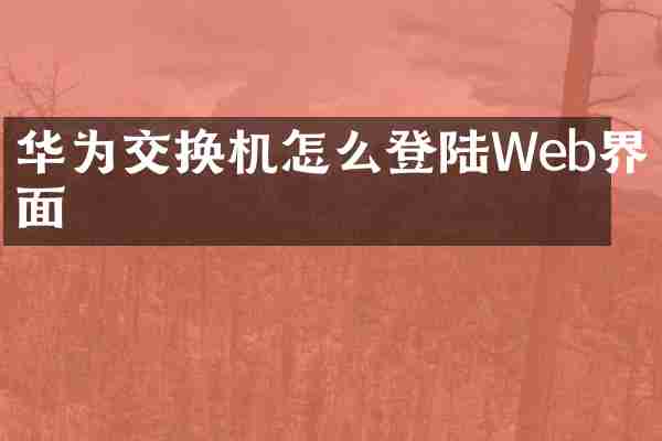 华为交换机怎么登陆Web界面