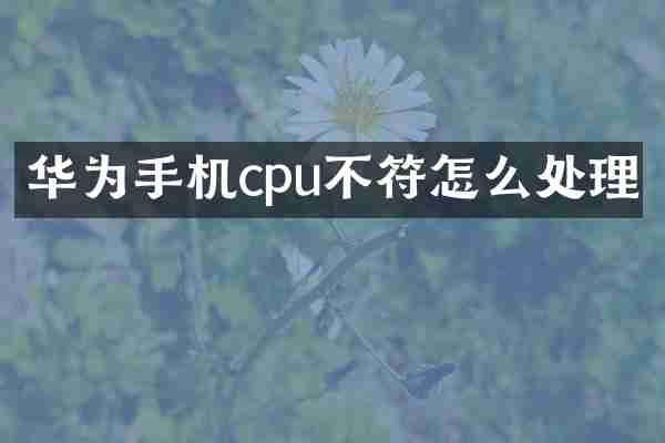 华为手机cpu不符怎么处理