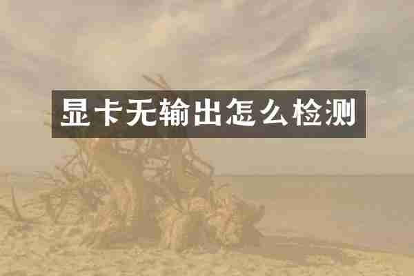 显卡无输出怎么检测