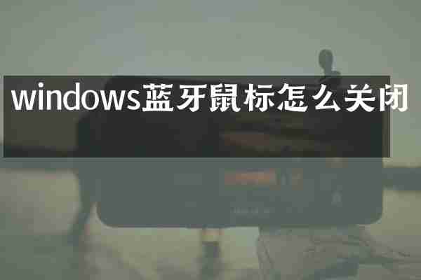 windows蓝牙鼠标怎么关闭了