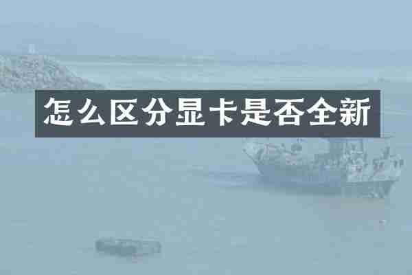 怎么区分显卡是否全新