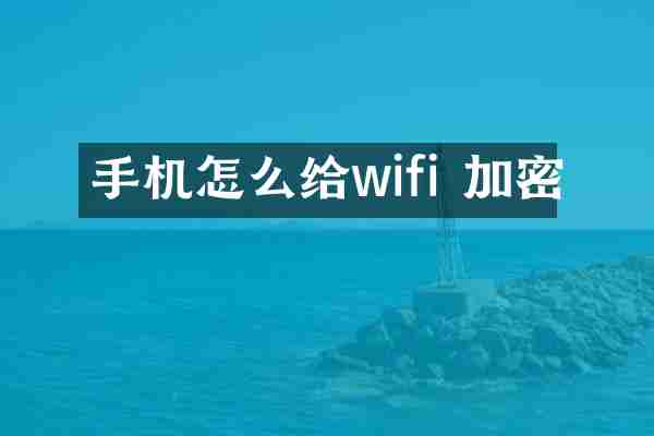 手机怎么给wifi 加密