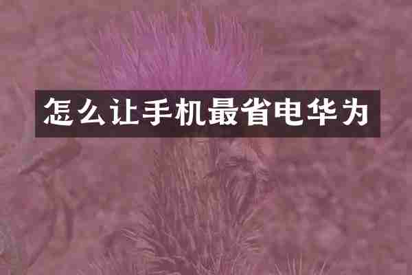 怎么让手机最省电华为