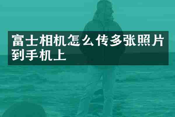 富士相机怎么传多张照片到手机上