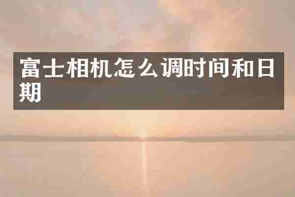 富士相机怎么调时间和日期