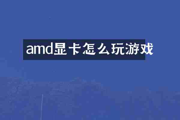 amd显卡怎么玩游戏
