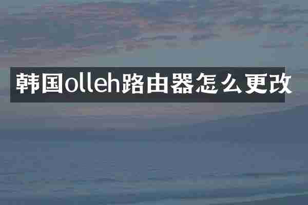 韩国olleh路由器怎么更改