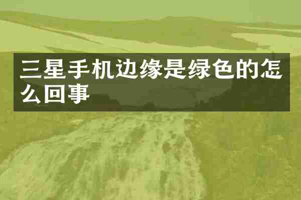 三星手机边缘是绿色的怎么回事