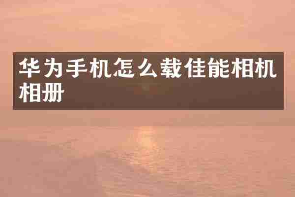 华为手机怎么载佳能相机相册