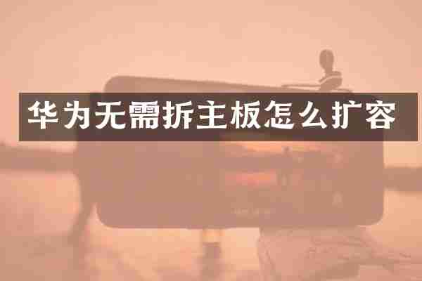 华为无需拆主板怎么扩容