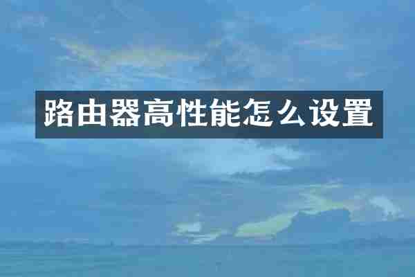 路由器高性能怎么设置