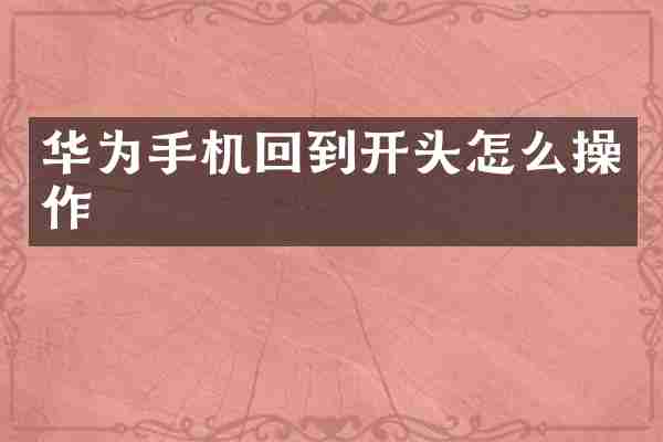 华为手机回到开头怎么操作