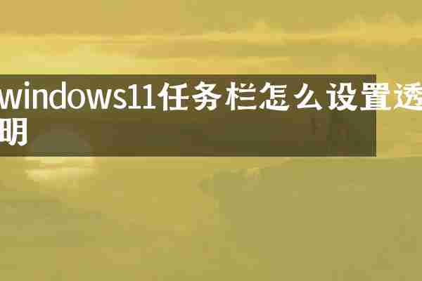 windows11任务栏怎么设置透明