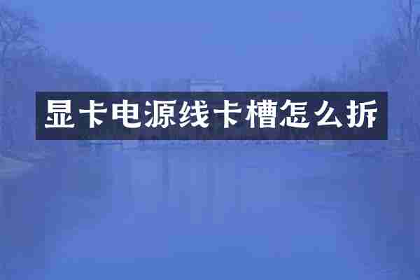 显卡电源线卡槽怎么拆