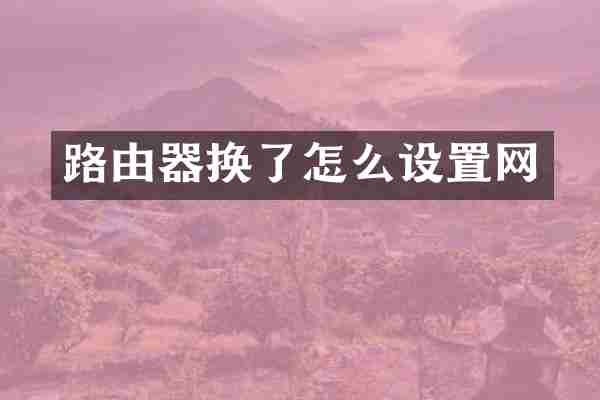 路由器换了怎么设置网