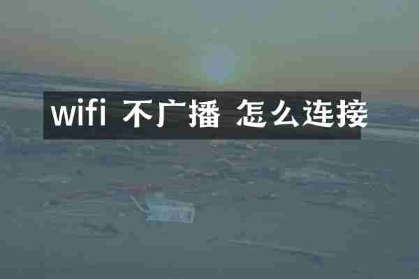 wifi 不广播 怎么连接