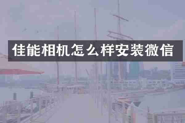 佳能相机怎么样安装微信