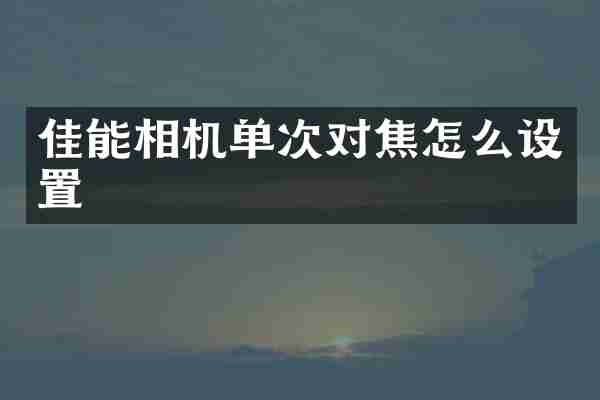 佳能相机单次对焦怎么设置