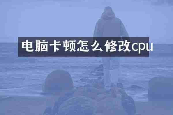 电脑卡顿怎么修改cpu