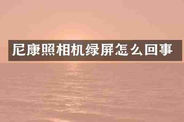 尼康照相机绿屏怎么回事